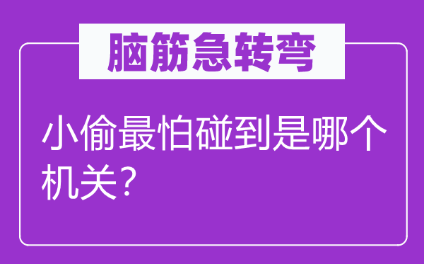 腦筋急轉彎：小偷最怕碰到是哪個機關？