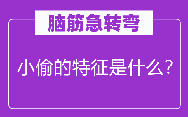 腦筋急轉彎：小偷的特征是什么？
