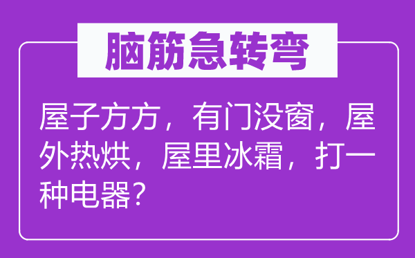 腦筋急轉(zhuǎn)彎：屋子方方，有門沒(méi)窗，屋外熱烘，屋里冰霜，打一種電器？