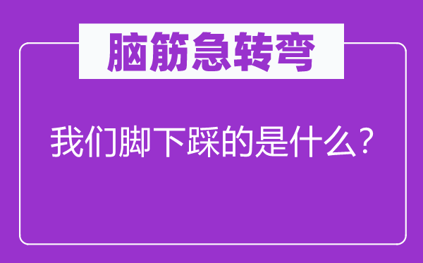 腦筋急轉彎：我們腳下踩的是什么？