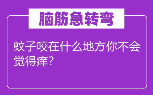 腦筋急轉彎：蚊子咬在什么地方你不會覺得癢？