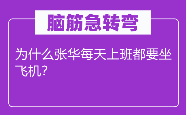 腦筋急轉彎：為什么張華每天上班都要坐飛機？