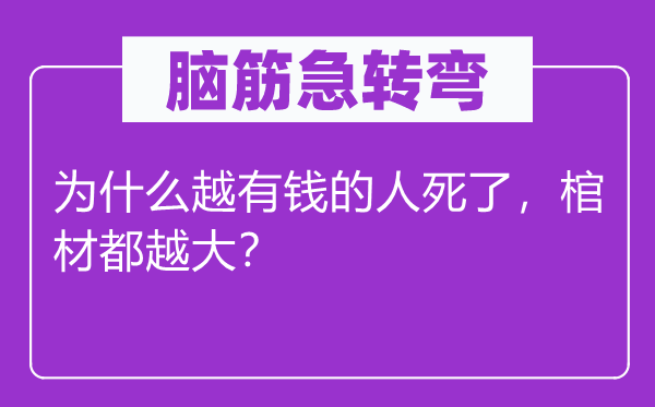 腦筋急轉彎：為什么越有錢的人死了，棺材都越大？