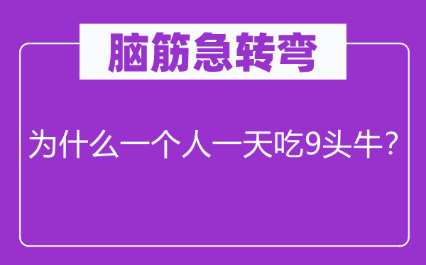 腦筋急轉彎：為什么一個人一天吃9頭牛？
