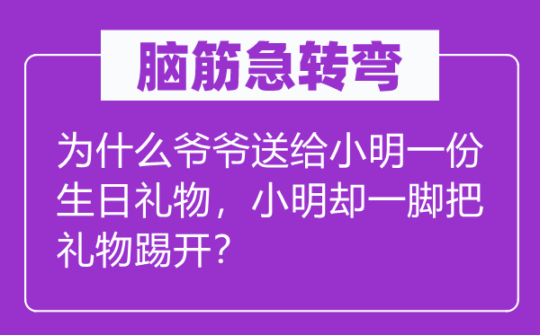腦筋急轉(zhuǎn)彎：為什么爺爺送給小明一份生日禮物，小明卻一腳把禮物踢開？