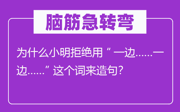 腦筋急轉彎：為什么小明拒絕用“一邊……一邊……”這個詞來造句？