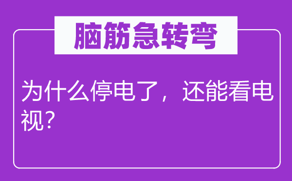 腦筋急轉彎：為什么停電了，還能看電視？