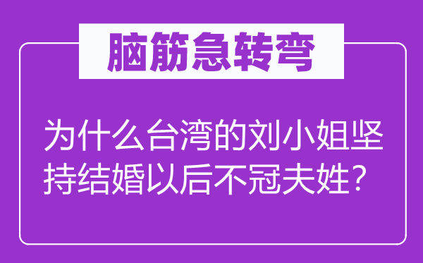 腦筋急轉彎：為什么臺灣的劉小姐堅持結婚以后不冠夫姓？