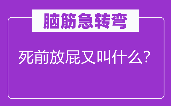 腦筋急轉(zhuǎn)彎：死前放屁又叫什么？