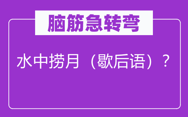 腦筋急轉彎：水中撈月（歇后語）？