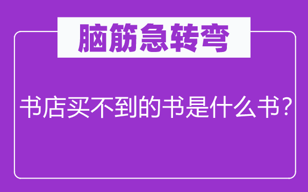 腦筋急轉彎：書店買不到的書是什么書？