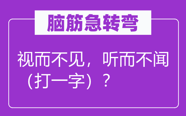 腦筋急轉彎：視而不見，聽而不聞（打一字）？