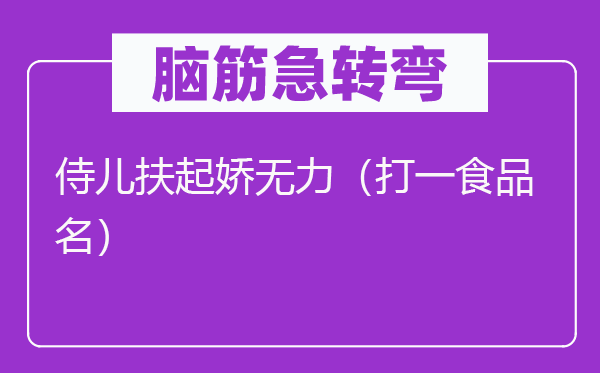腦筋急轉(zhuǎn)彎：侍兒扶起嬌無(wú)力（打一食品名）