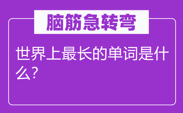 腦筋急轉彎：世界上最長的單詞是什么？