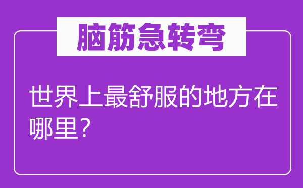 腦筋急轉彎：世界上最舒服的地方在哪里？
