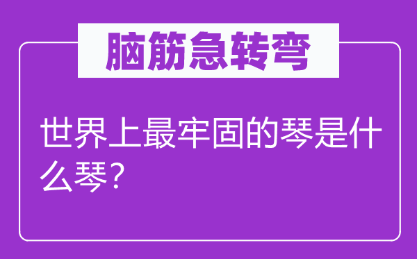 腦筋急轉彎：世界上最牢固的琴是什么琴？