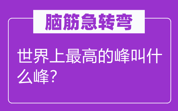 腦筋急轉彎：世界上最高的峰叫什么峰？