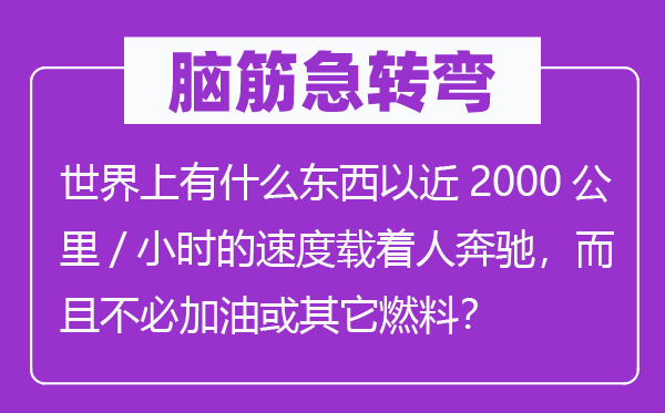 腦筋急轉彎：世界上有什么東西以近2000公里/小時的速度載著人奔馳，而且不必加油或其它燃料？