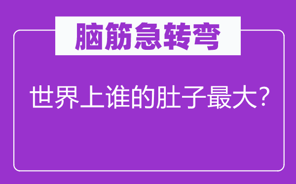 腦筋急轉彎：世界上誰的肚子最大？