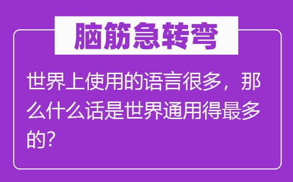 腦筋急轉(zhuǎn)彎：世界上使用的語言很多，那么什么話是世界通用得最多的？