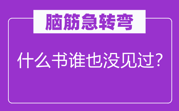 腦筋急轉彎：什么書誰也沒見過？