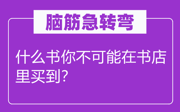 腦筋急轉(zhuǎn)彎：什么書你不可能在書店里買到？