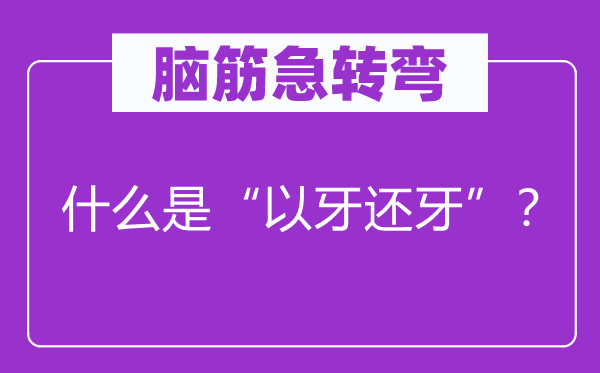腦筋急轉(zhuǎn)彎：什么是“以牙還牙”？