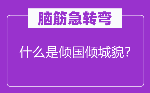 腦筋急轉彎：什么是傾國傾城貌？