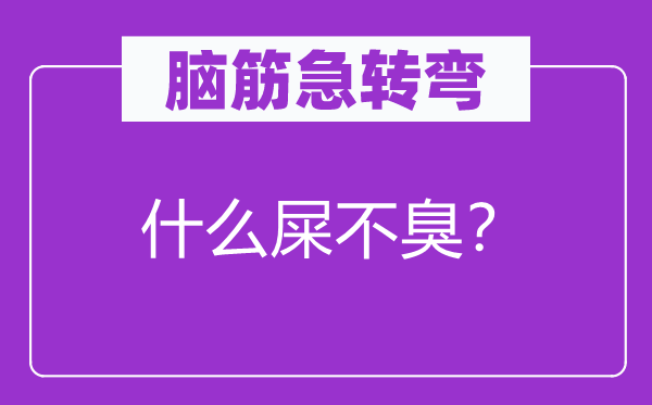 腦筋急轉(zhuǎn)彎：什么屎不臭？