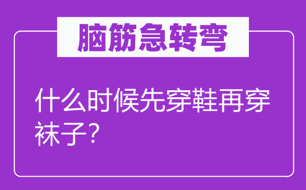 腦筋急轉彎：什么時候先穿鞋再穿襪子？