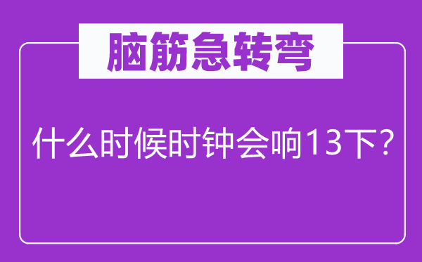腦筋急轉彎：什么時候時鐘會響13下？