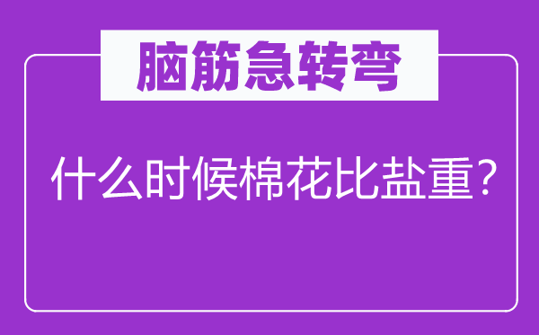 腦筋急轉(zhuǎn)彎：什么時候棉花比鹽重？