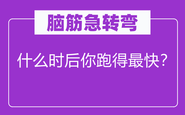 腦筋急轉彎：什么時后你跑得最快？
