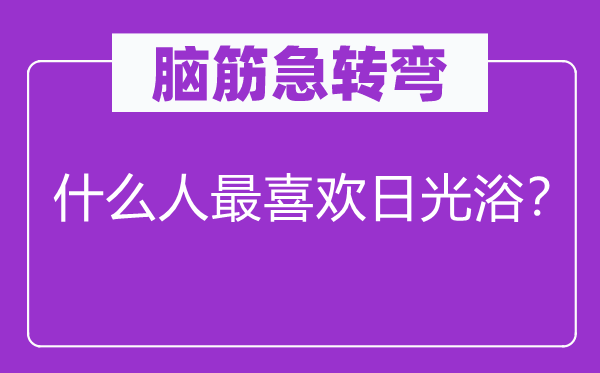 腦筋急轉彎：什么人最喜歡日光浴？