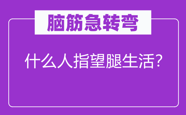 腦筋急轉(zhuǎn)彎：什么人指望腿生活？