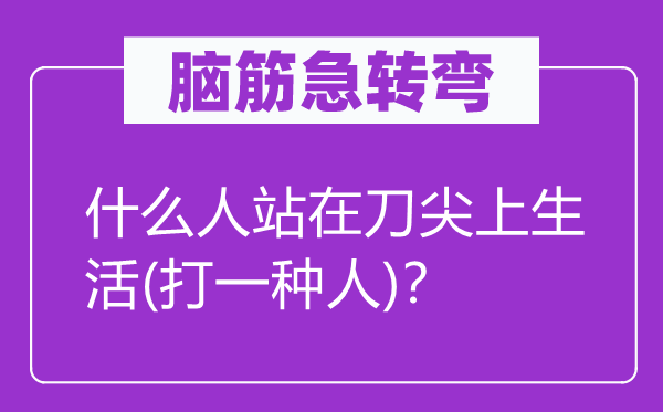 腦筋急轉彎：什么人站在刀尖上生活(打一種人)？