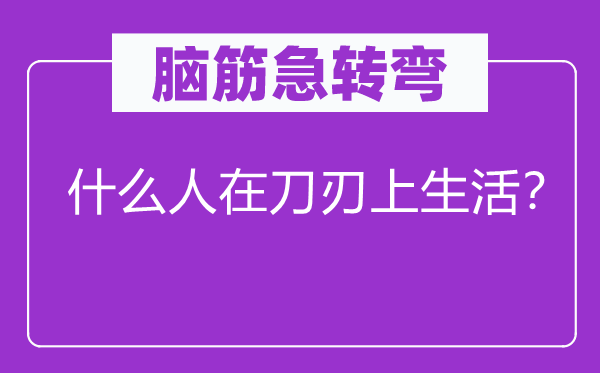 腦筋急轉彎：什么人在刀刃上生活？