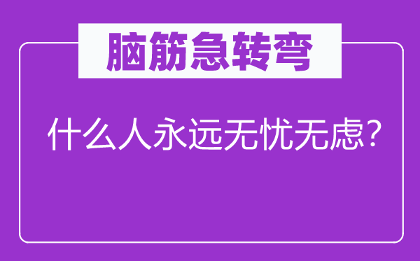 腦筋急轉彎：什么人永遠無憂無慮？