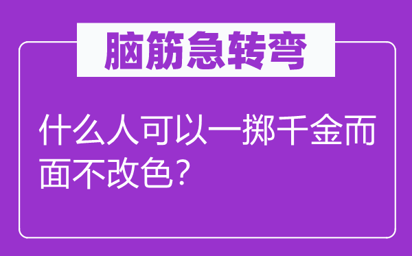 腦筋急轉彎：什么人可以一擲千金而面不改色？