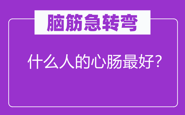 腦筋急轉彎：什么人的心腸最好？