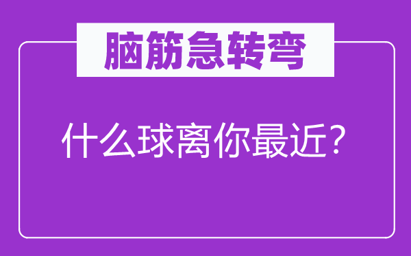 腦筋急轉彎：什么球離你最近？