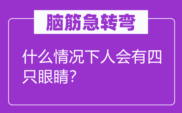 腦筋急轉(zhuǎn)彎：什么情況下人會(huì)有四只眼睛？