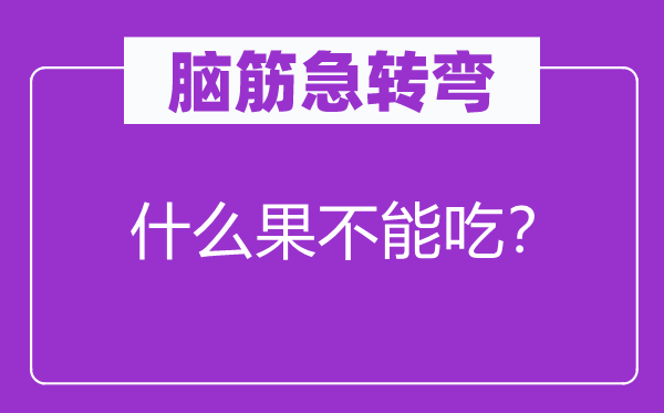 腦筋急轉彎：什么果不能吃？