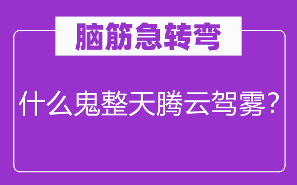 腦筋急轉(zhuǎn)彎：什么鬼整天騰云駕霧？