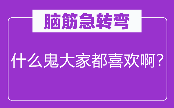 腦筋急轉彎：什么鬼大家都喜歡啊？