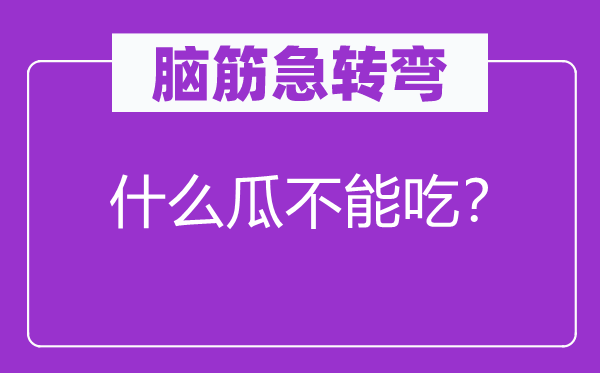 腦筋急轉彎：什么瓜不能吃？