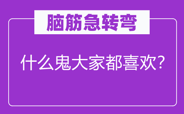 腦筋急轉彎：什么鬼大家都喜歡？