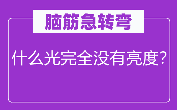 腦筋急轉彎：什么光完全沒有亮度？