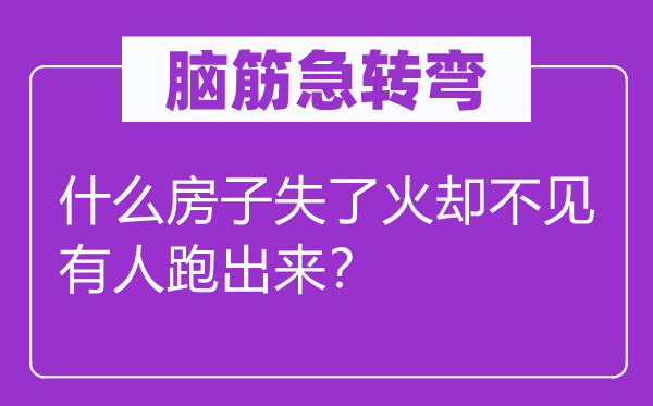 腦筋急轉彎：什么房子失了火卻不見有人跑出來？