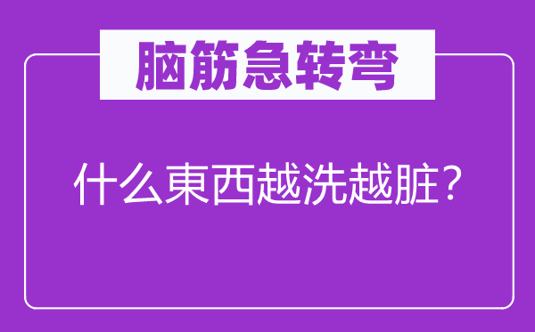 腦筋急轉彎：什么東西越洗越臟？